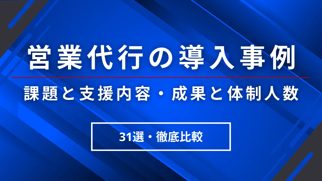 営業代行の導入事例31選・課題と支援内容・成果・体制人数の増減まで業種別に解説